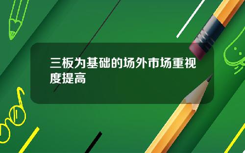 三板为基础的场外市场重视度提高