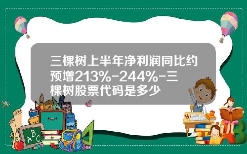 三棵树上半年净利润同比约预增213%-244%-三棵树股票代码是多少