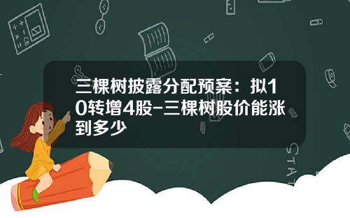 三棵树披露分配预案:拟10转增4股-三棵树股价能涨到多少