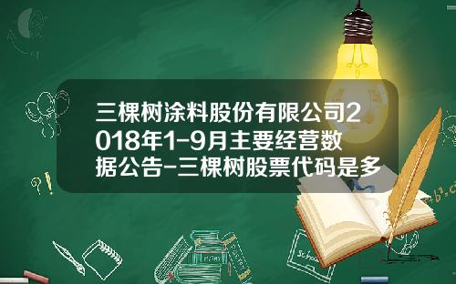 三棵树涂料股份有限公司2018年1-9月主要经营数据公告-三棵树股票代码是多少
