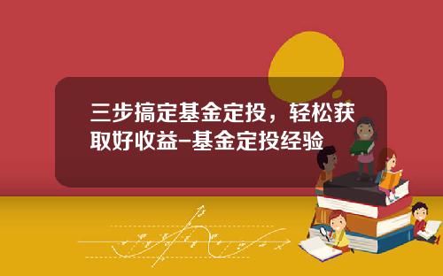 三步搞定基金定投，轻松获取好收益-基金定投经验
