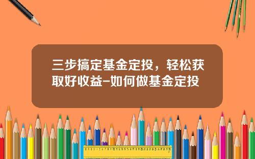 三步搞定基金定投，轻松获取好收益-如何做基金定投