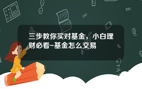 三步教你买对基金，小白理财必看-基金怎么交易