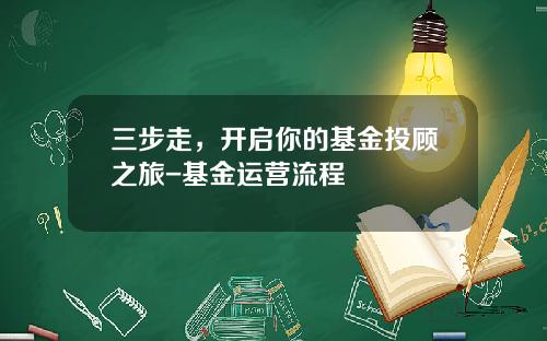 三步走，开启你的基金投顾之旅-基金运营流程