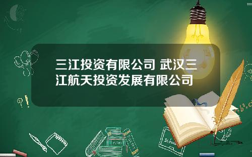 三江投资有限公司 武汉三江航天投资发展有限公司