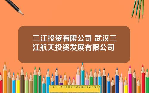 三江投资有限公司 武汉三江航天投资发展有限公司