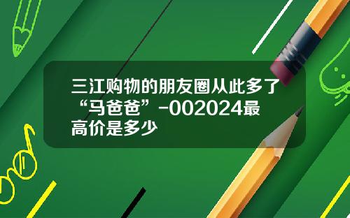 三江购物的朋友圈从此多了“马爸爸”-002024最高价是多少