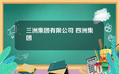 三洲集团有限公司 四洲集团
