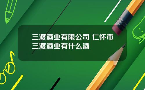 三渡酒业有限公司 仁怀市三渡酒业有什么酒