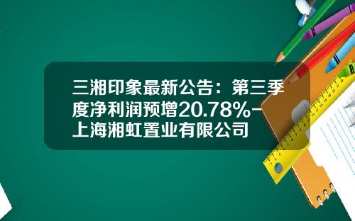三湘印象最新公告：第三季度净利润预增20.78%-上海湘虹置业有限公司