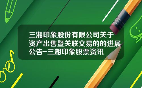 三湘印象股份有限公司关于资产出售暨关联交易的的进展公告-三湘印象股票资讯