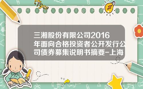 三湘股份有限公司2016年面向合格投资者公开发行公司债券募集说明书摘要-上海海朋实业有限公司