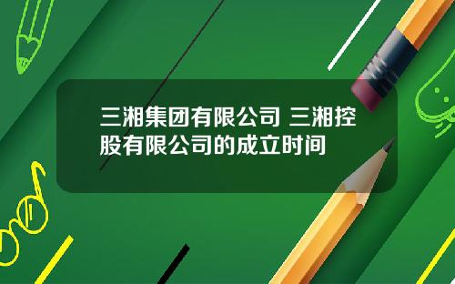 三湘集团有限公司 三湘控股有限公司的成立时间