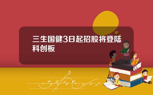 三生国健3日起招股将登陆科创板