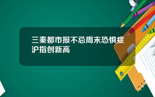 三秦都市报不忌周末恐惧症沪指创新高