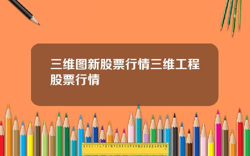 三维图新股票行情三维工程股票行情