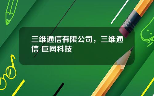 三维通信有限公司，三维通信 巨网科技