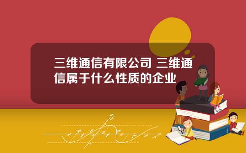 三维通信有限公司 三维通信属于什么性质的企业