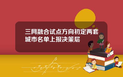 三网融合试点方向初定两套城市名单上报决策层