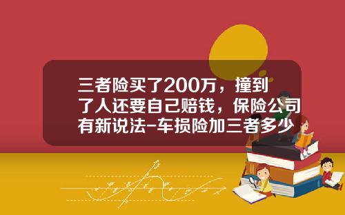 三者险买了200万，撞到了人还要自己赔钱，保险公司有新说法-车损险加三者多少钱【新闻】.