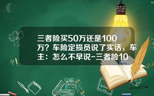 三者险买50万还是100万？车险定损员说了实话，车主：怎么不早说-三者险100万多少保费【新闻】.