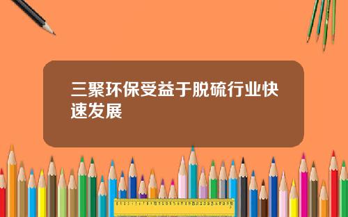 三聚环保受益于脱硫行业快速发展