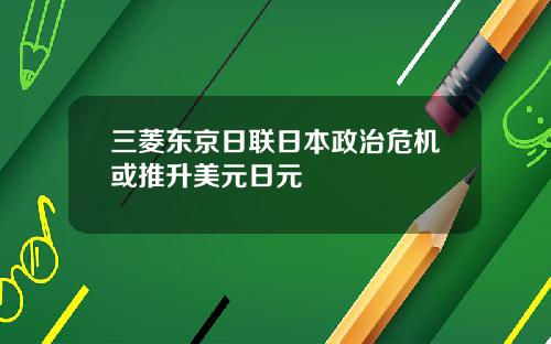三菱东京日联日本政治危机或推升美元日元