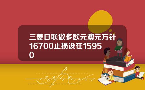 三菱日联做多欧元澳元方针16700止损设在15950