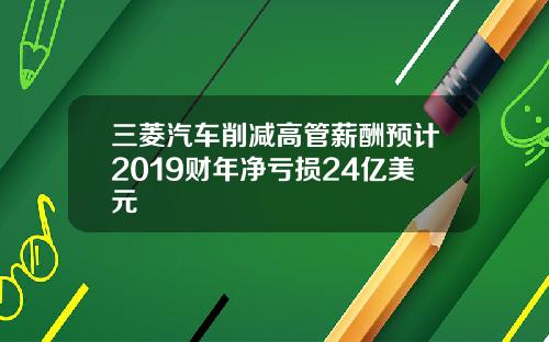 三菱汽车削减高管薪酬预计2019财年净亏损24亿美元