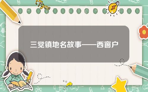 三觉镇地名故事——西窗户