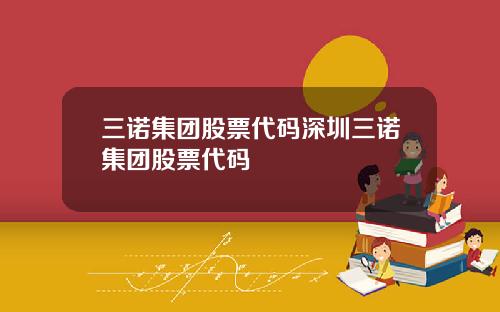三诺集团股票代码深圳三诺集团股票代码