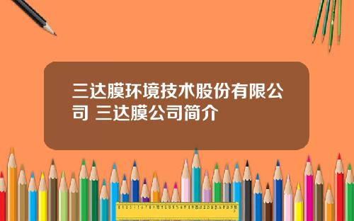 三达膜环境技术股份有限公司 三达膜公司简介