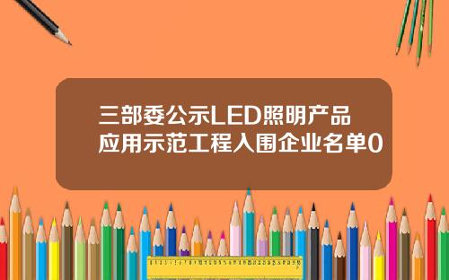 三部委公示LED照明产品应用示范工程入围企业名单0