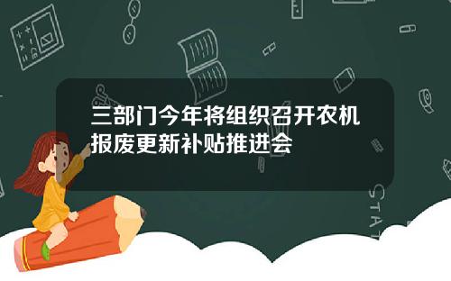 三部门今年将组织召开农机报废更新补贴推进会