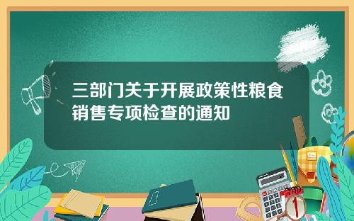 三部门关于开展政策性粮食销售专项检查的通知