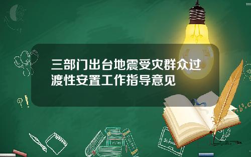 三部门出台地震受灾群众过渡性安置工作指导意见