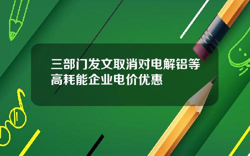 三部门发文取消对电解铝等高耗能企业电价优惠