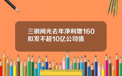 三钢闽光去年净利增160拟发不超10亿公司债
