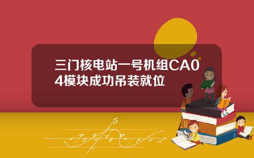 三门核电站一号机组CA04模块成功吊装就位