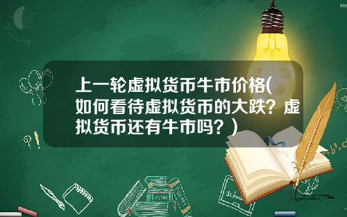 上一轮虚拟货币牛市价格(如何看待虚拟货币的大跌?虚拟货币还有牛市吗?)