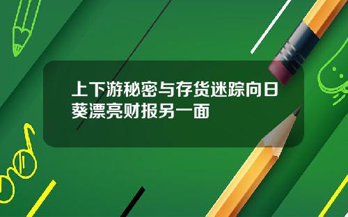 上下游秘密与存货迷踪向日葵漂亮财报另一面