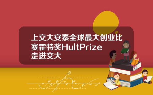 上交大安泰全球最大创业比赛霍特奖HultPrize走进交大