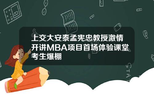 上交大安泰孟宪忠教授激情开讲MBA项目首场体验课堂考生爆棚