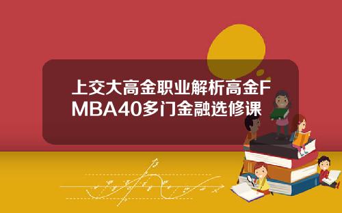 上交大高金职业解析高金FMBA40多门金融选修课