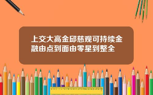 上交大高金邱慈观可持续金融由点到面由零星到整全