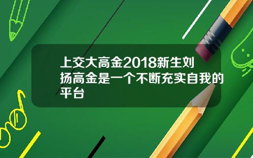 上交大高金2018新生刘扬高金是一个不断充实自我的平台