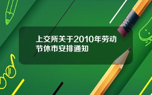 上交所关于2010年劳动节休市安排通知