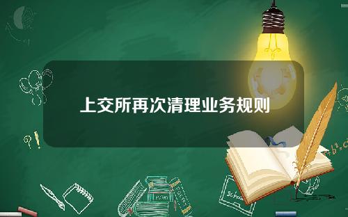 上交所再次清理业务规则
