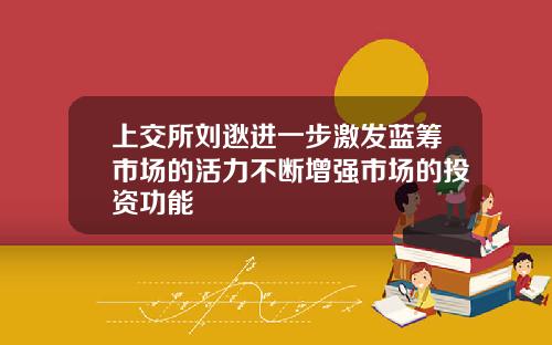 上交所刘逖进一步激发蓝筹市场的活力不断增强市场的投资功能