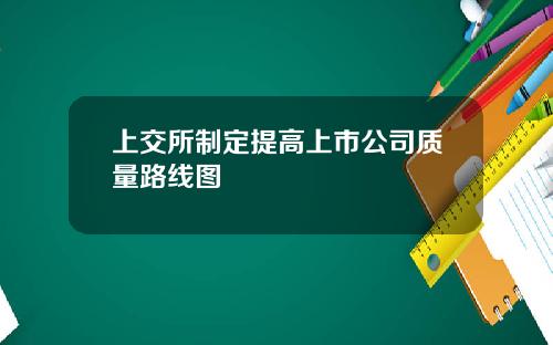 上交所制定提高上市公司质量路线图